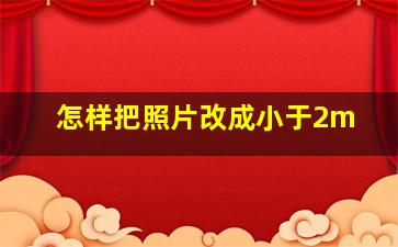 怎样把照片改成小于2m