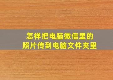 怎样把电脑微信里的照片传到电脑文件夹里