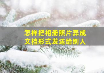 怎样把相册照片弄成文档形式发送给别人