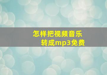 怎样把视频音乐转成mp3免费