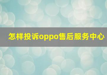 怎样投诉oppo售后服务中心