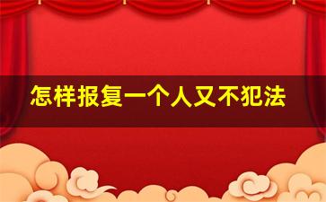 怎样报复一个人又不犯法