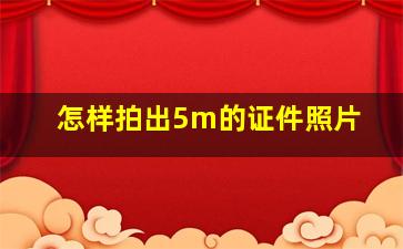 怎样拍出5m的证件照片