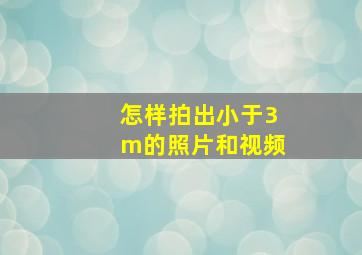 怎样拍出小于3m的照片和视频