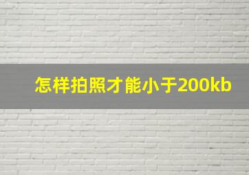 怎样拍照才能小于200kb