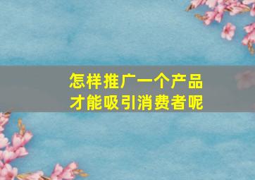 怎样推广一个产品才能吸引消费者呢