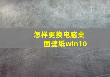 怎样更换电脑桌面壁纸win10