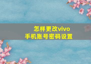 怎样更改vivo手机账号密码设置