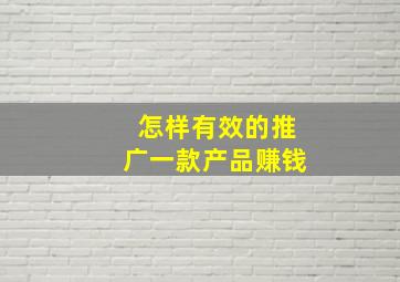 怎样有效的推广一款产品赚钱