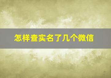 怎样查实名了几个微信