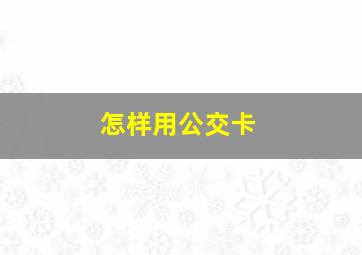 怎样用公交卡