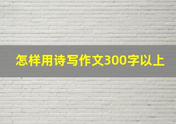 怎样用诗写作文300字以上