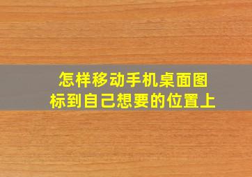 怎样移动手机桌面图标到自己想要的位置上