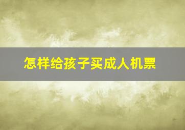 怎样给孩子买成人机票