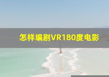 怎样编剧VR180度电影