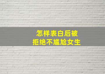 怎样表白后被拒绝不尴尬女生