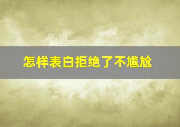 怎样表白拒绝了不尴尬