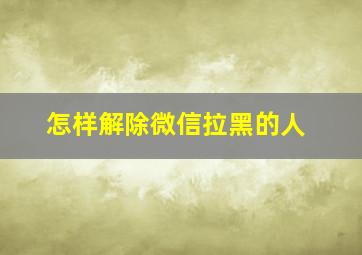 怎样解除微信拉黑的人