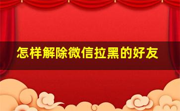 怎样解除微信拉黑的好友