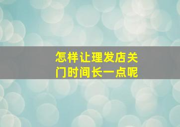 怎样让理发店关门时间长一点呢