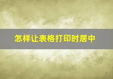 怎样让表格打印时居中