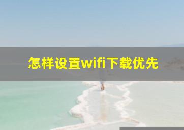 怎样设置wifi下载优先