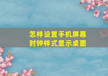 怎样设置手机屏幕时钟样式显示桌面