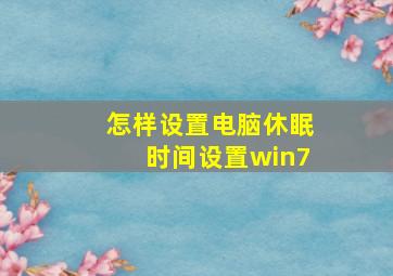 怎样设置电脑休眠时间设置win7