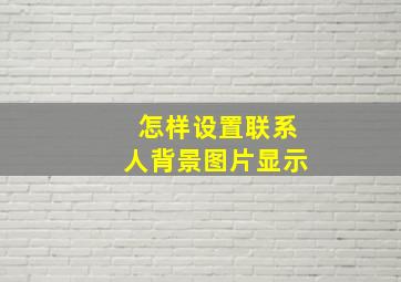 怎样设置联系人背景图片显示