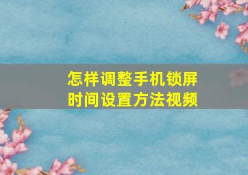 怎样调整手机锁屏时间设置方法视频