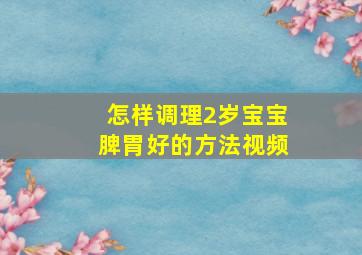 怎样调理2岁宝宝脾胃好的方法视频