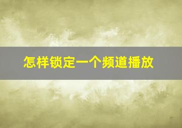 怎样锁定一个频道播放