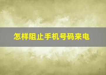 怎样阻止手机号码来电