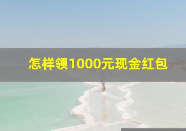 怎样领1000元现金红包