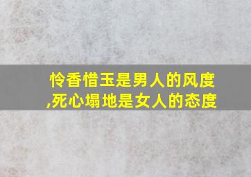 怜香惜玉是男人的风度,死心塌地是女人的态度