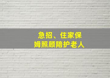 急招、住家保姆照顾陪护老人