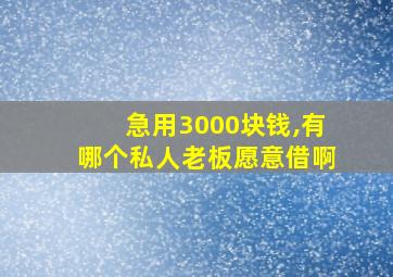 急用3000块钱,有哪个私人老板愿意借啊