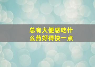 总有大便感吃什么药好得快一点