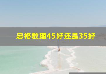 总格数理45好还是35好