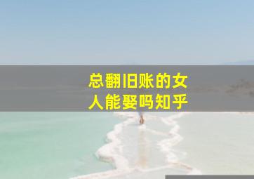 总翻旧账的女人能娶吗知乎