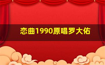 恋曲1990原唱罗大佑