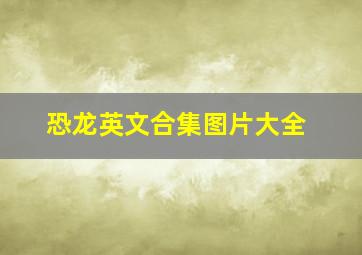 恐龙英文合集图片大全