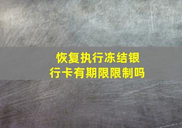 恢复执行冻结银行卡有期限限制吗