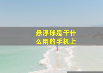 悬浮球是干什么用的手机上