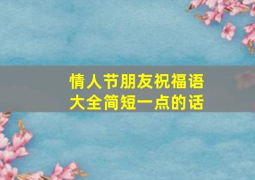 情人节朋友祝福语大全简短一点的话