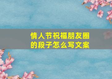 情人节祝福朋友圈的段子怎么写文案