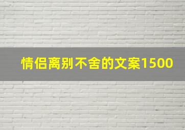 情侣离别不舍的文案1500