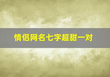 情侣网名七字超甜一对