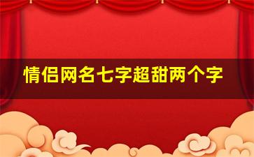 情侣网名七字超甜两个字