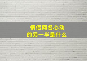 情侣网名心动的另一半是什么